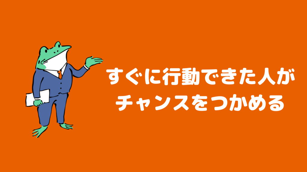 すぐに行動できた人がチャンスをつかめる