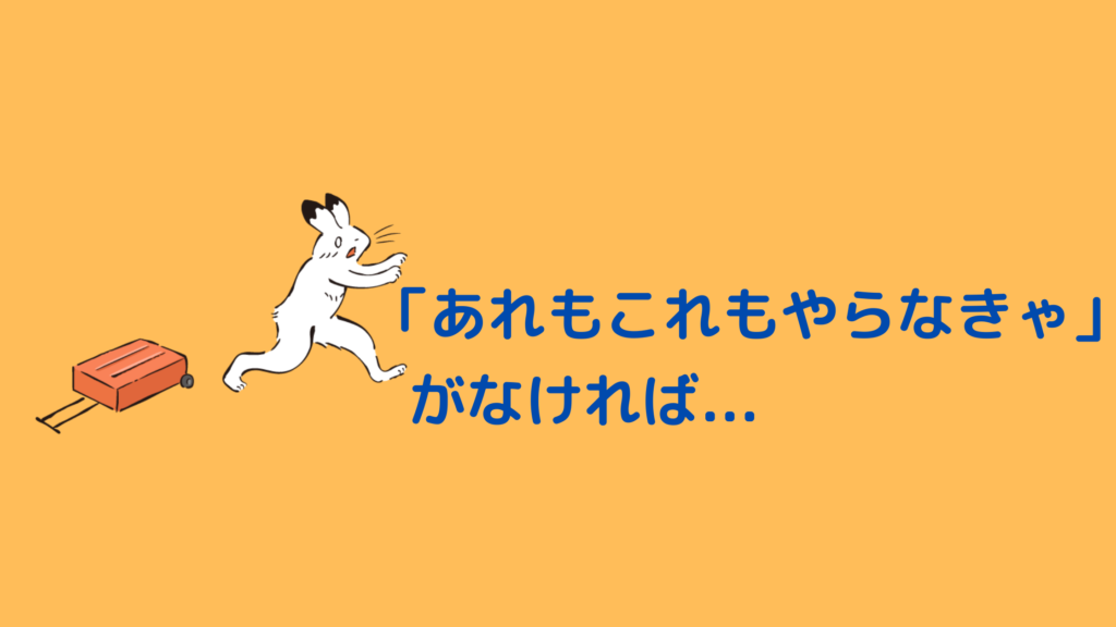 「あれもこれもやらなきゃ」がなくなると…
