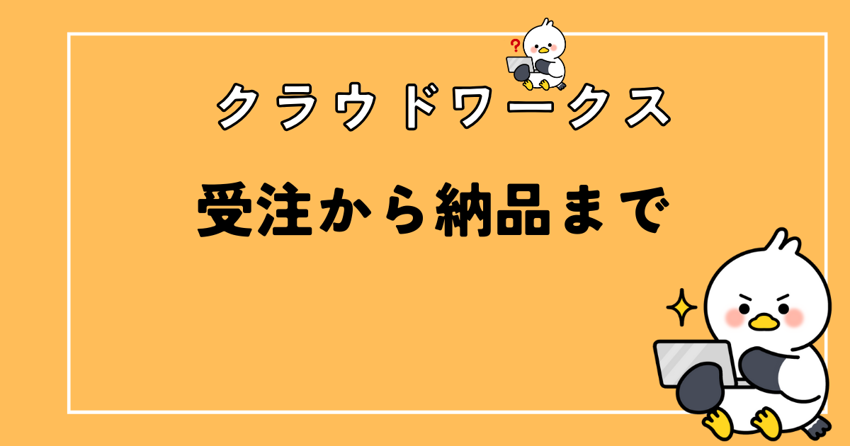 クラウドワークスで案件受注から記事を納品するまでの流れを解説